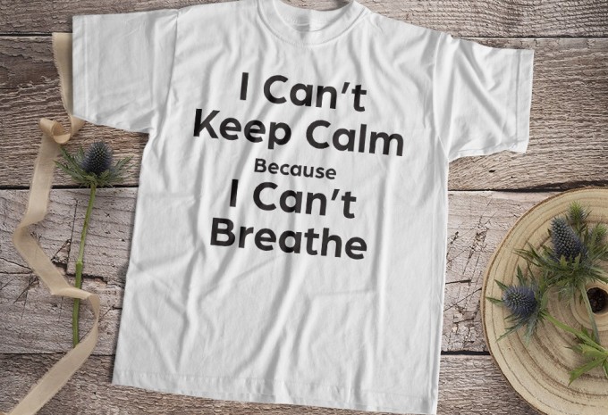 I Can Not Keep Calm Because I Can Not Breathe